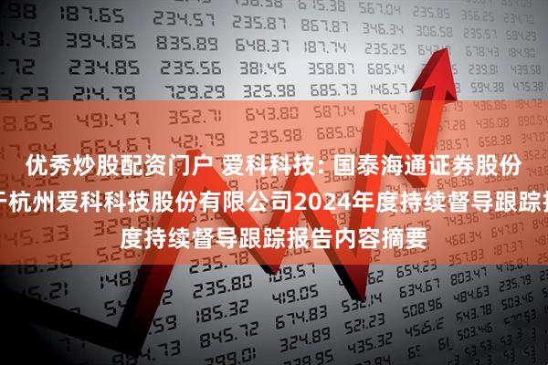 优秀炒股配资门户 爱科科技: 国泰海通证券股份有限公司关于杭州爱科科技股份有限公司2024年度持续督导跟踪报告内容摘要