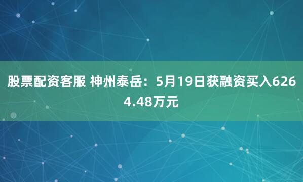 股票配资客服 神州泰岳：5月19日获融资买入6264.48万元