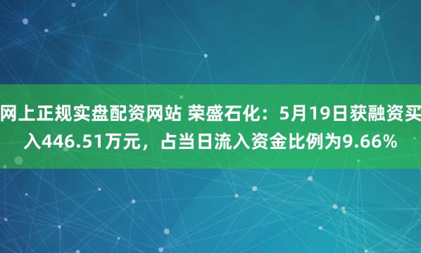 网上正规实盘配资网站 荣盛石化：5月19日获融资买入446.51万元，占当日流入资金比例为9.66%