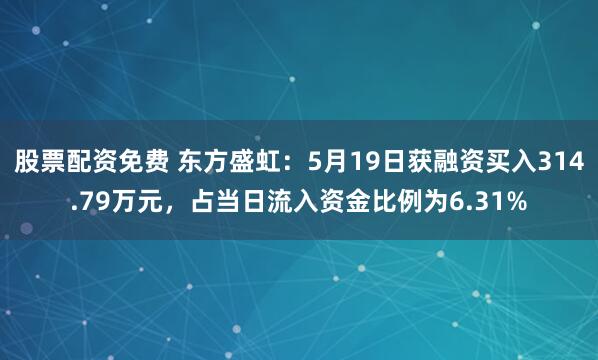 股票配资免费 东方盛虹：5月19日获融资买入314.79万元，占当日流入资金比例为6.31%