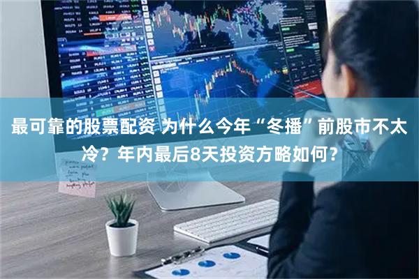 最可靠的股票配资 为什么今年“冬播”前股市不太冷？年内最后8天投资方略如何？